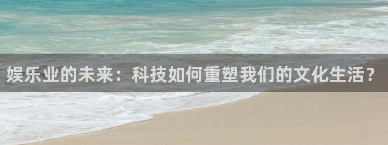 yy易游vip：娱乐业的未来：科技如何重塑我们的文化生活？